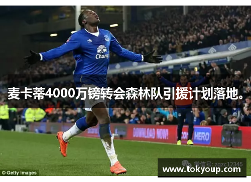 麦卡蒂4000万镑转会森林队引援计划落地。