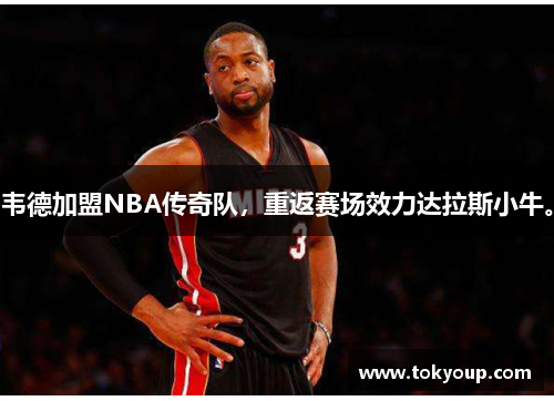 韦德加盟NBA传奇队，重返赛场效力达拉斯小牛。