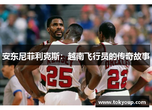 安东尼菲利克斯：越南飞行员的传奇故事