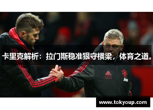 卡里克解析：拉门斯稳准狠守横梁，体育之道。