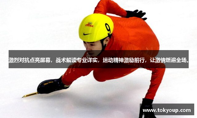 激烈对抗点亮屏幕，战术解读专业详实，运动精神激励前行，让激情燃遍全场。
